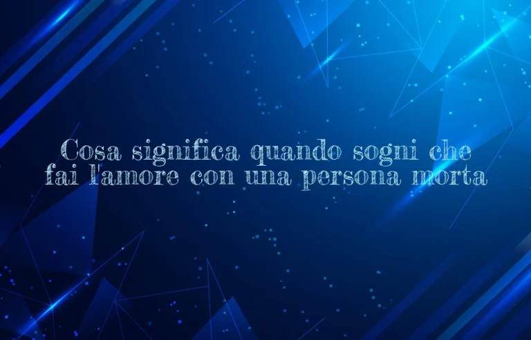 Cosa significa quando sogni che fai l'amore con una persona morta
